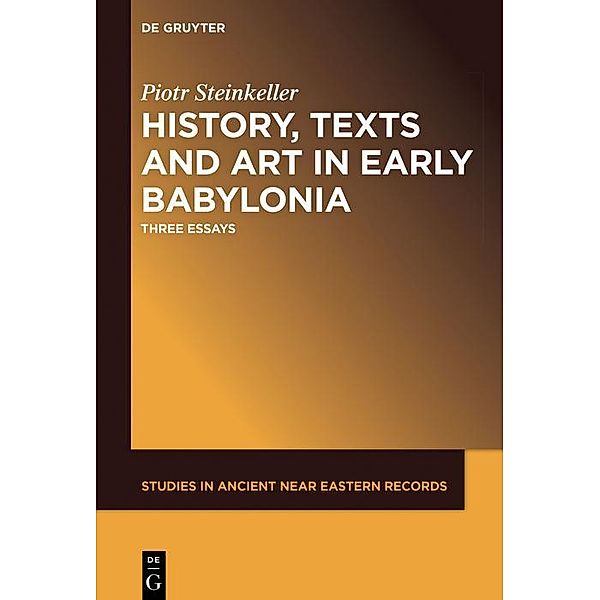 History, Texts and Art in Early Babylonia / Studies in Ancient Near Eastern Records Bd.15, Piotr Steinkeller