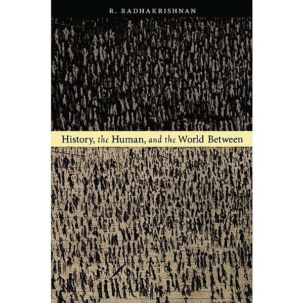 History, the Human, and the World Between, Radhakrishnan R. Radhakrishnan