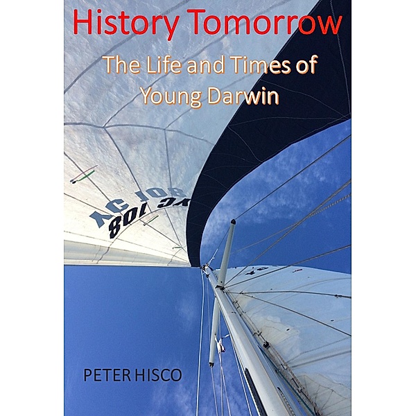 History Tomorrow: The Life and Times of Young Darwin, Peter Hisco