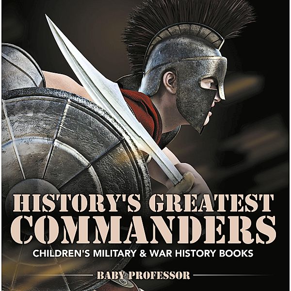 History's Greatest Commanders | Children's Military & War History Books / Baby Professor, Baby