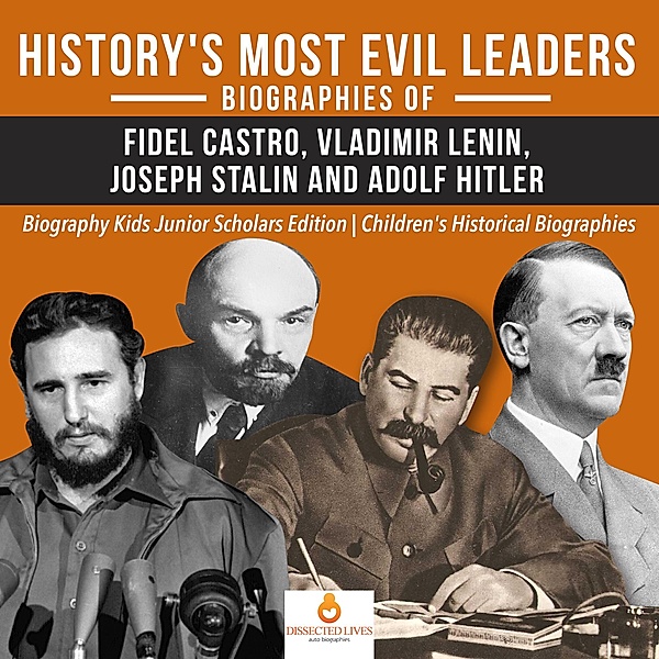 History's Most Evil Leaders : Biograpies of Fidel Castro, Vladimir Lenin, Joseph Stalin and Adolf Hitler | Biography Kids Junior Scholars Edition | Children's Historical Biographies, Dissected Lives