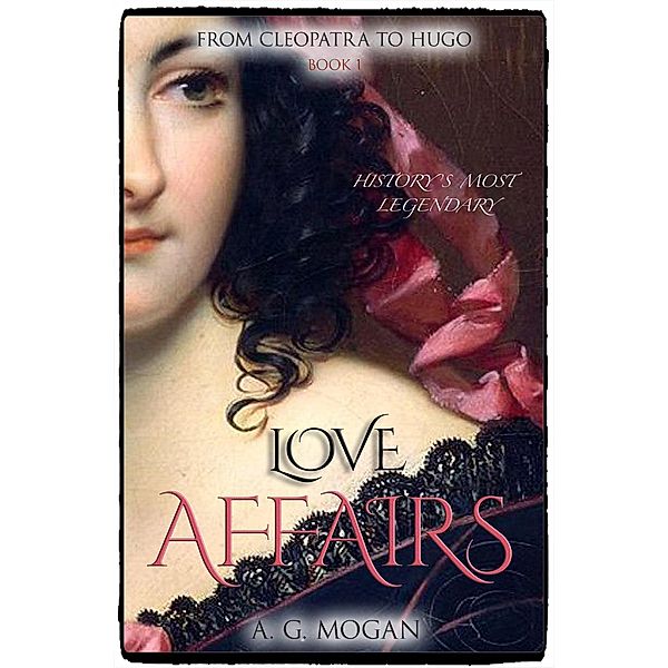 History's Most Legendary Love Affairs: From Cleopatra to Hugo: History's Most Legendary Love Affairs, A. G. MOGAN