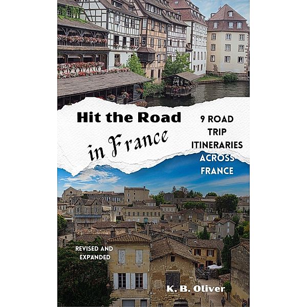 Hit the Road in France: 9 Road Trip Itineraries Across France, K. B. Oliver