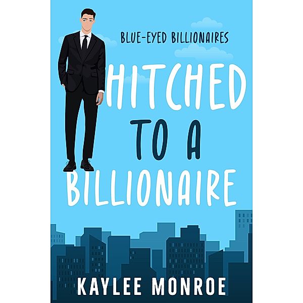 Hitched to a Billionaire (Blue-Eyed Billionaires, #1) / Blue-Eyed Billionaires, Kaylee Monroe