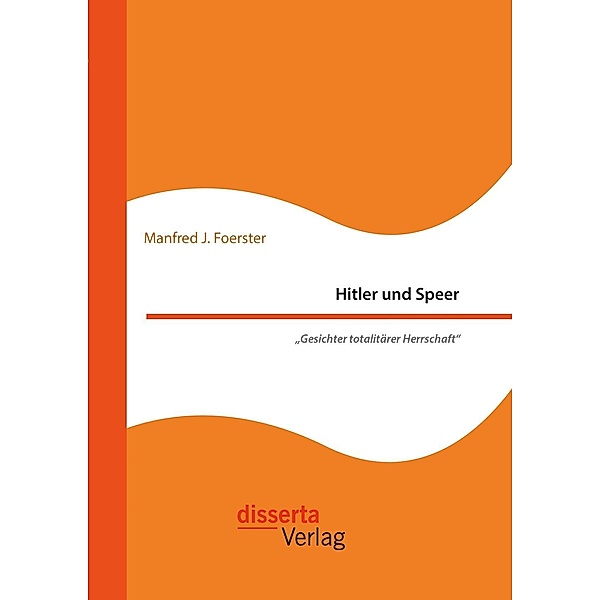 Hitler und Speer. Gesichter totalitärer Herrschaft, Manfred J. Foerster