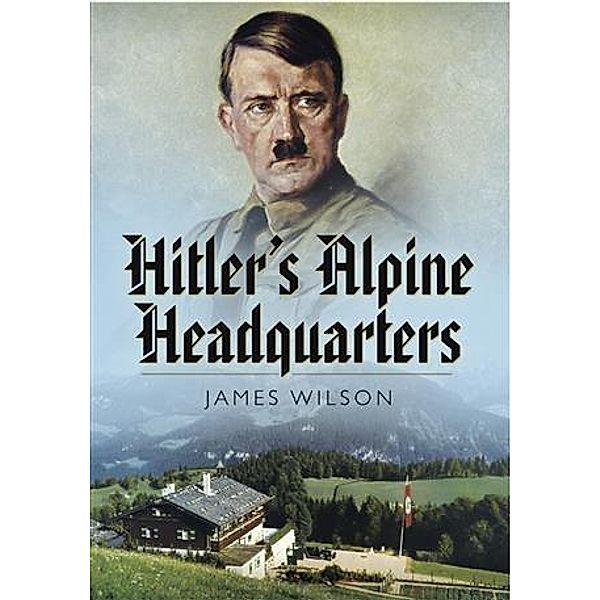 Hitler's Alpine Headquarters, James Wilson