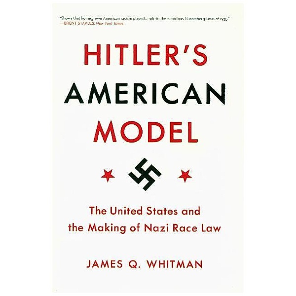 Hitler's American Model - The United States and the Making of Nazi Race Law, James Whitman