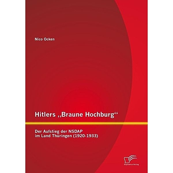 Hitlers Braune Hochburg: Der Aufstieg der NSDAP im Land Thüringen (1920-1933), Nico Ocken