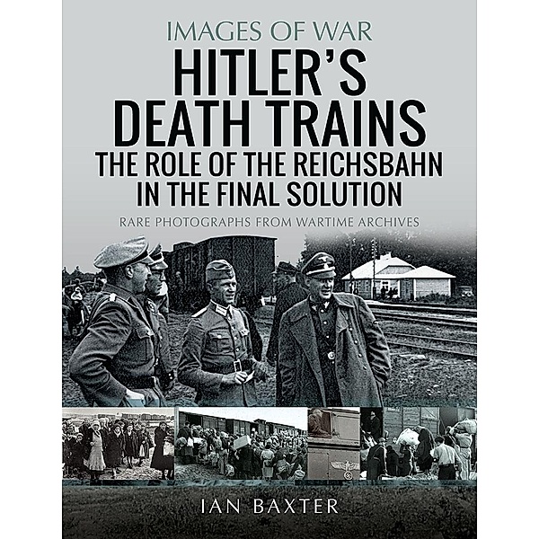 Hitler's Death Trains: The Role of the Reichsbahn in the Final Solution, Baxter Ian Baxter