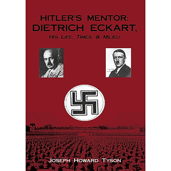 Hitler's Mentor:  Dietrich Eckart, His Life, Times, & Milieu, Joseph Howard Tyson