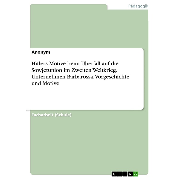 Hitlers Motive beim Überfall auf die Sowjetunion im Zweiten Weltkrieg. Unternehmen Barbarossa. Vorgeschichte und Motive