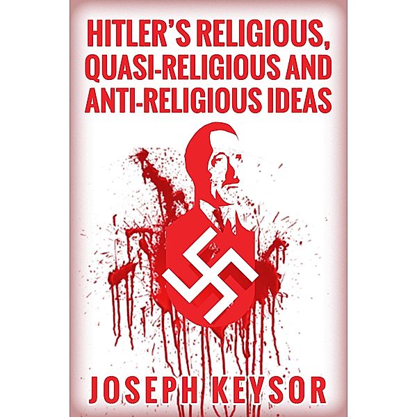 Hitler's Religious, Quasi-Religious and Anti-Religious Ideas, Joseph Keysor