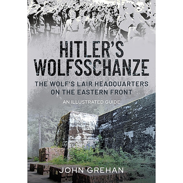 Hitler's Wolfsschanze, John Grehan