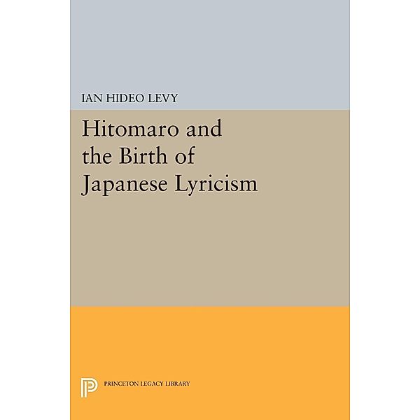Hitomaro and the Birth of Japanese Lyricism / Princeton Legacy Library Bd.734, Ian Hideo Levy