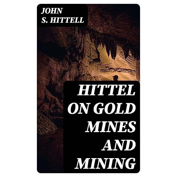 Hittel on Gold Mines and Mining, John S. Hittell