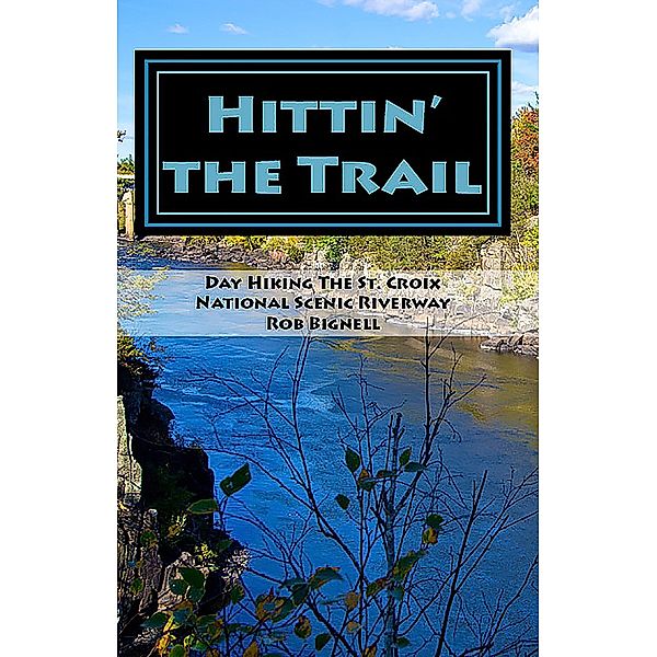 Hittin' the Trail: Day Hiking the St. Croix National Scenic Riverway, Rob Bignell