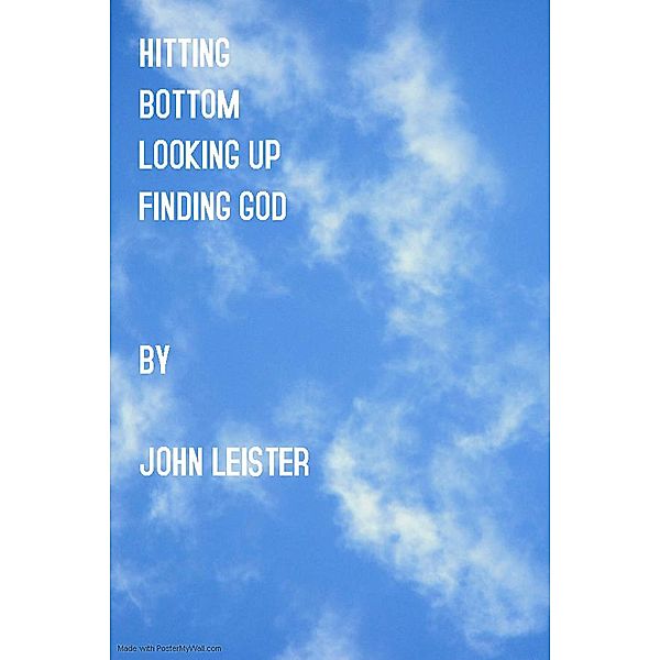 Hitting Bottom Looking Up Finding God, John Leister