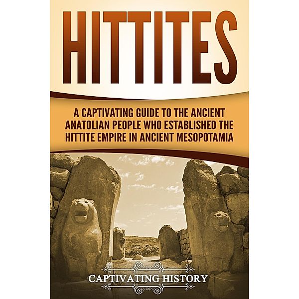 Hittites: A Captivating Guide to the Ancient Anatolian People Who Established the Hittite Empire in Ancient Mesopotamia, Captivating History