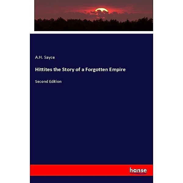 Hittites the Story of a Forgotten Empire, A. H. Sayce