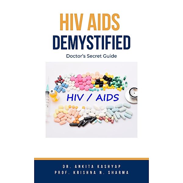 Hiv Aids Demystified: Doctor's Secret Guide, Ankita Kashyap, Krishna N. Sharma