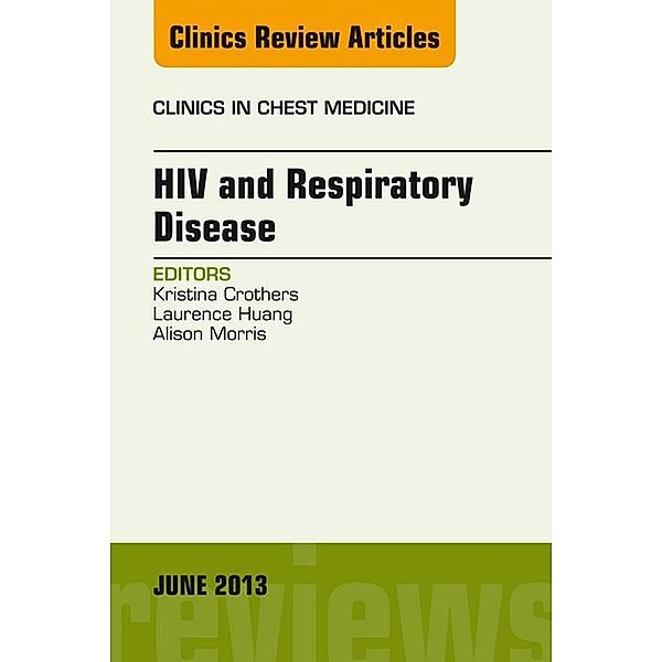 HIV and Respiratory Disease, An Issue of Clinics in Chest Medicine, Kristina Crothers, Laurence Huang, Alison Morris