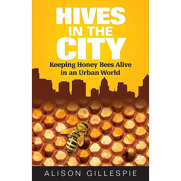 Hives in the City: Keeping Honey Bees Alive in an Urban World, Alison Gillespie