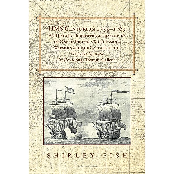 Hms Centurion 1733-1769 an Historic Biographical-Travelogue of One of Britain's Most Famous Warships and the Capture of the Nuestra Senora De Covadonga Treasure Galleon., Shirley Fish