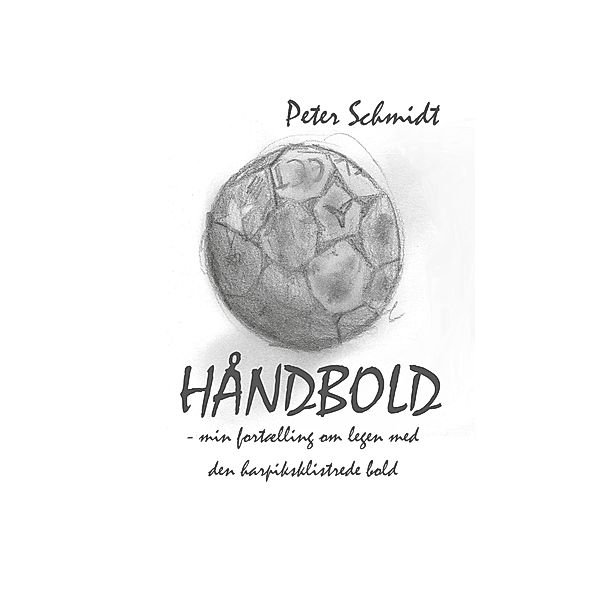 Håndbold - min fortælling om legen med den harpiksklistrede bold, Peter Schmidt