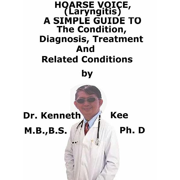 Hoarse Voice (Laryngitis) A Simple Guide To The Condition, Diagnosis, Treatment And Related Conditions, Kenneth Kee