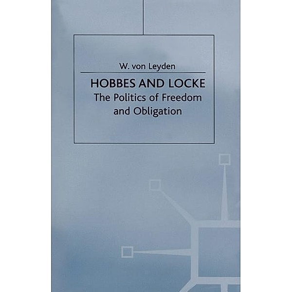 Hobbes and Locke: The Politics of Freedom and Obligation, W. Von Leyden