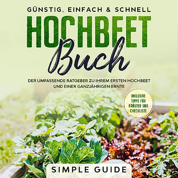 Hochbeet Buch: Der umfassende Ratgeber zu Ihrem ersten Hochbeet und einer ganzjährigen Ernte | Günstig, einfach & schnell | Inklusive Tipps für Kräuter und Checkliste, Simple Guide