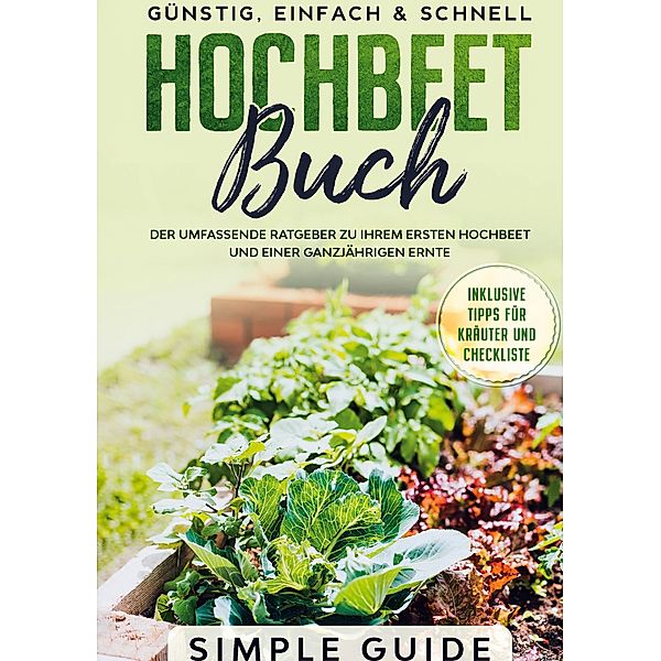 Hochbeet Buch: Der umfassende Ratgeber zu Ihrem ersten Hochbeet und einer ganzjährigen Ernte | Günstig, einfach & schnell | Inklusive Tipps für Kräuter und Checkliste, Simple Guide