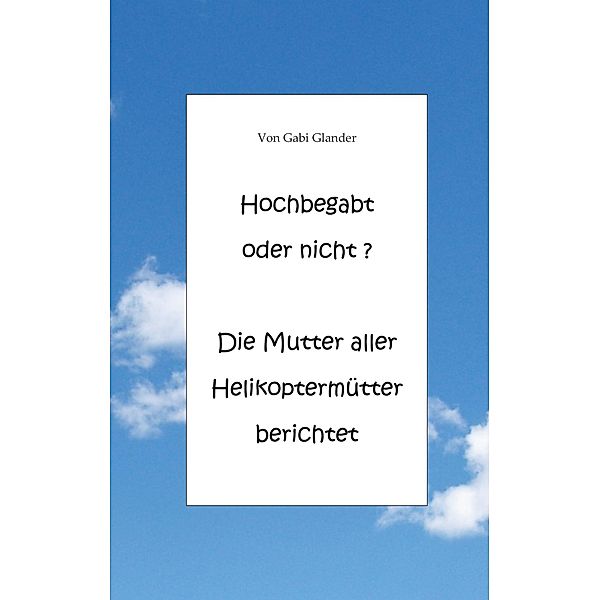 Hochbegabt oder nicht? Die Mutter aller Helikoptermütter berichtet, Gabi Glander