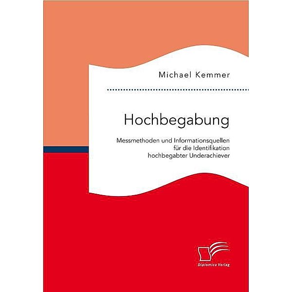 Hochbegabung: Messmethoden und Informationsquellen für die Identifikation hochbegabter Underachiever, Michael Kemmer