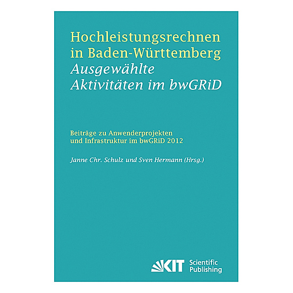 Hochleistungsrechnen in Baden-Württemberg - Ausgewählte Aktivitäten im bwGRiD 2012 : Beiträge zu Anwenderprojekten und Infrastruktur im bwGRiD im Jahr 2012, Janne Christian [Hrsg.] Schulz