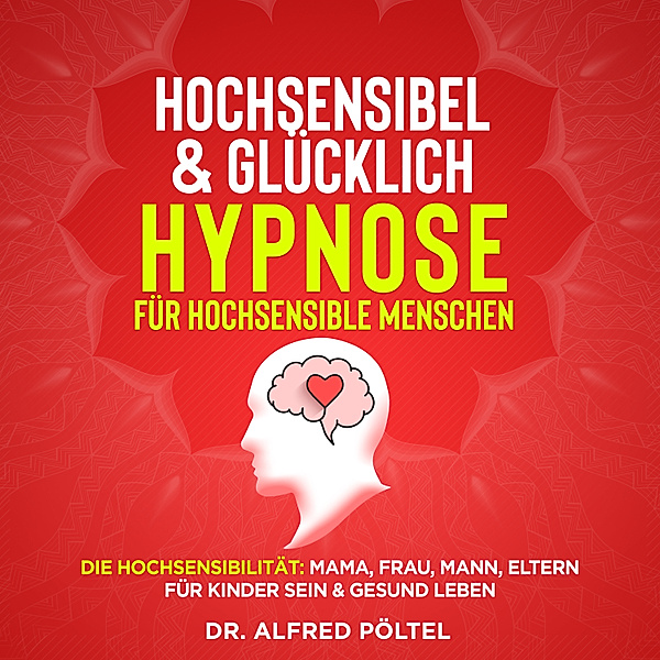 Hochsensibel & glücklich - Hypnose für hochsensible Menschen, Dr. Alfred Pöltel