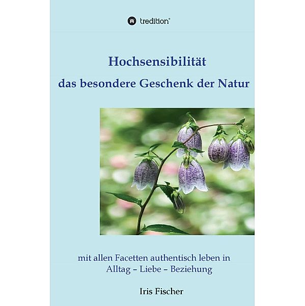 Hochsensibilität - das besondere Geschenk der Natur, Iris Fischer