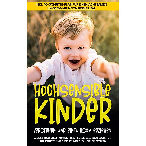 Hochsensible Kinder verstehen und einfühlsam erziehen: Wie Sie Ihr gefühlsstarkes Kind auf seinem Weg ideal begleiten, unterstützen und ohne Schimpfen glücklich erziehen - inkl. 10-Schritte-Plan für einen achtsamen Umgang mit Hochsensibilität, Mareike Waldecker