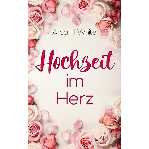 Hochzeit im Herz / Herz über Kopf Bd.3, Alica H. White