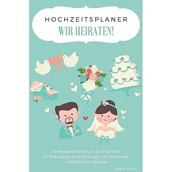 Hochzeitsplaner WIR HEIRATEN! Kompaktes Notizbuch zur Hochzeit für Brautpaare zum Eintragen mit Checkliste, Gästeliste für Verlobte, Emma Scholz