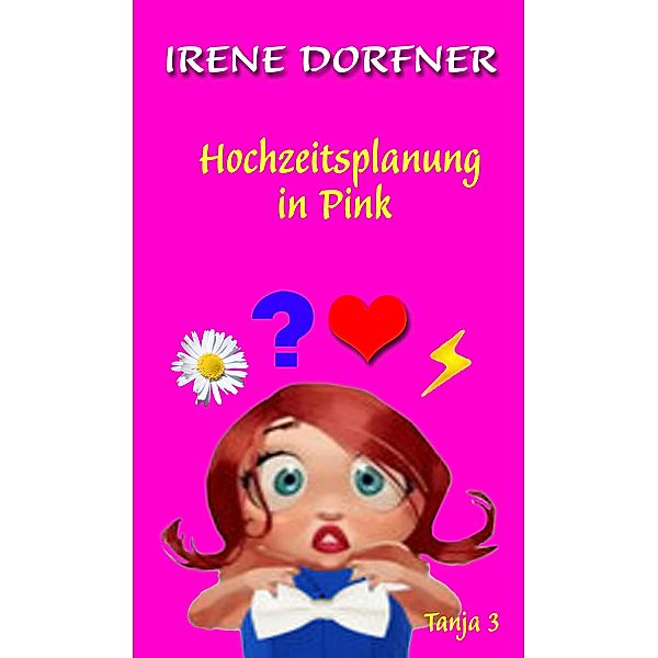 Hochzeitsplanung in Pink / Tanja und ihr chaotisches Leben Bd.3, Irene Dorfner