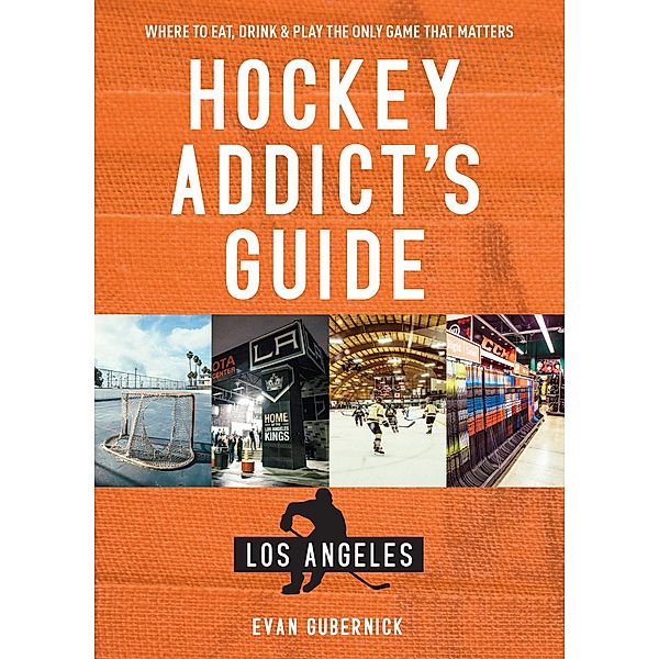 Hockey Addict's Guide Los Angeles: Where to Eat, Drink & Play the Only Game that Matters (Hockey Addict City Guides) / Hockey Addict City Guides Bd.0, Evan Gubernick