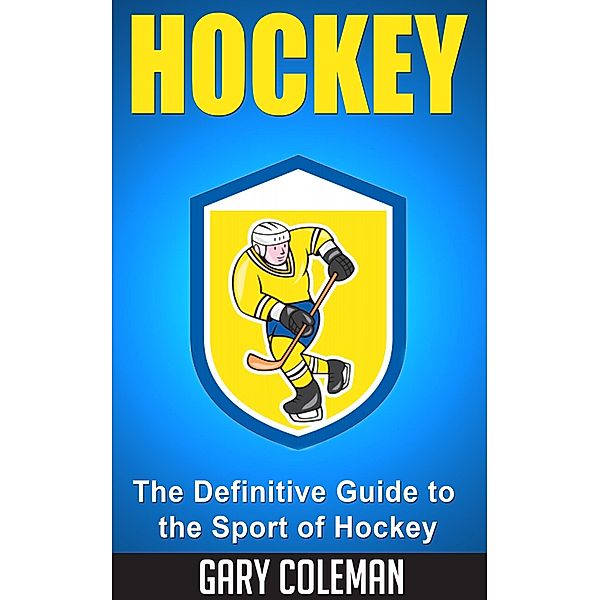 Hockey - The Definitive Guide to the Sport of Hockey (Your Favorite Sports, #2) / Your Favorite Sports, Gary Coleman