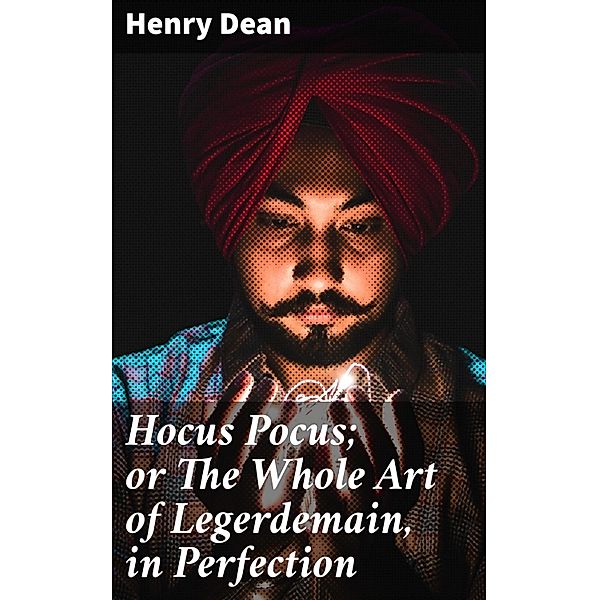 Hocus Pocus; or The Whole Art of Legerdemain, in Perfection, Henry Dean