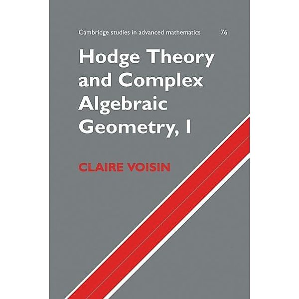 Hodge Theory and Complex Algebraic Geometry I: Volume 1 / Cambridge Studies in Advanced Mathematics, Claire Voisin