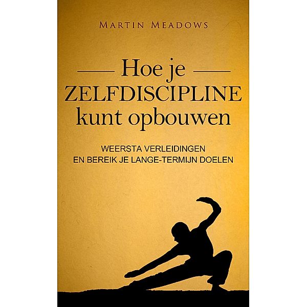 Hoe je zelfdiscipline kunt opbouwen: Weersta verleidingen en bereik je lange-termijn doelen, Martin Meadows