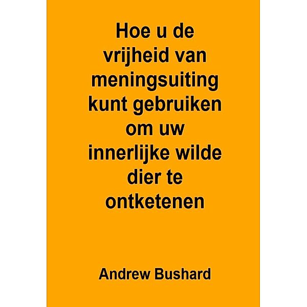 Hoe u de vrijheid van meningsuiting kunt gebruiken om uw innerlijke wilde dier te ontketenen, Andrew Bushard