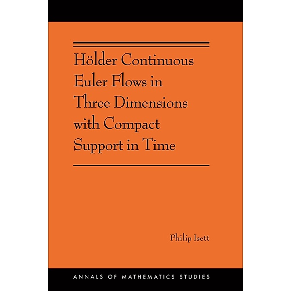 Hölder Continuous Euler Flows in Three Dimensions with Compact Support in Time / Annals of Mathematics Studies, Philip Isett