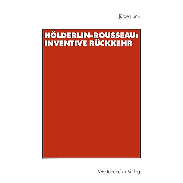 Hölderlin-Rousseau: Inventive Rückkehr / Historische Diskursanalyse der Literatur, Jürgen Link