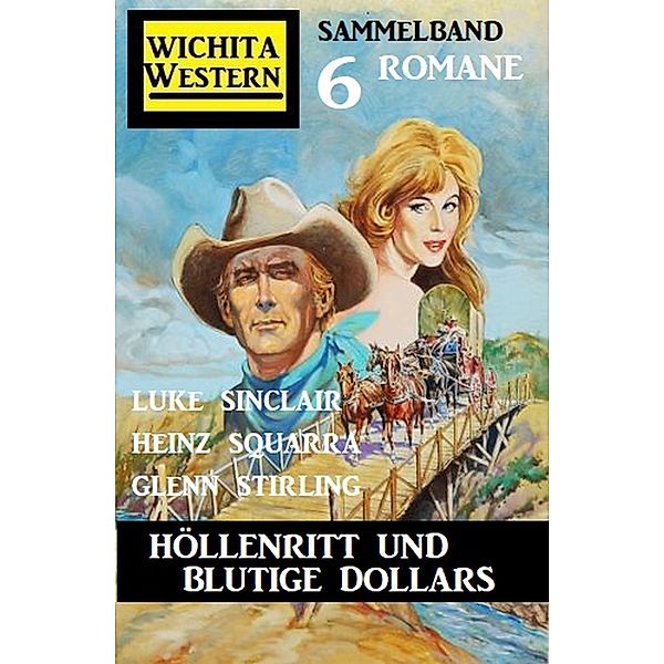 Höllenritt und blutige Dollars: Wichita Western Sammelband 6 Romane, Heinz Squarra, Luke Sinclair, Glenn Stirling